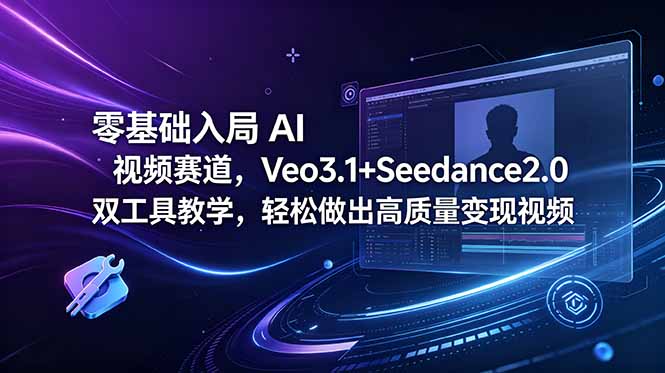 零基础入局 AI 视频赛道，Veo3.1+Seedance2.0 双工具教学，轻松做出高质量变现视频-川川创富网