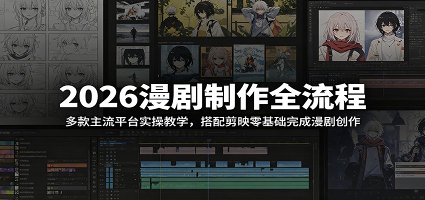 2026漫剧制作全流程：多款主流平台实操教学，搭配剪映零基础完成漫剧创作-川川创富网