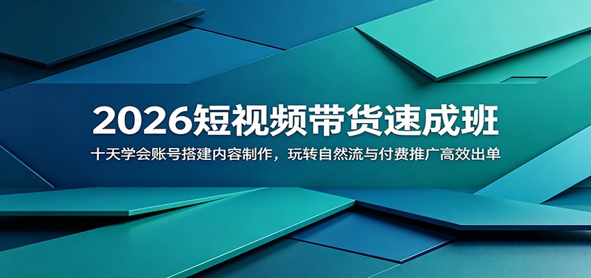 2026短视频带货速成班：十天学会账号搭建内容制作，玩转自然流与付费推广高效出单-川川创富网