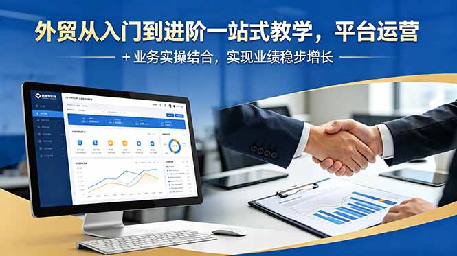 外贸从入门到进阶一站式教学，平台运营 + 业务实操结合，实现业绩稳步增长-川川创富网