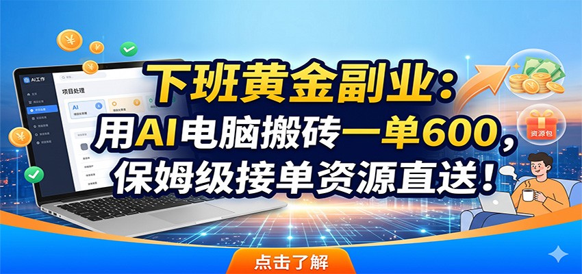 下班黄金副业：用AI电脑搬砖一单600，保姆级接单资源直送！-川川创富网