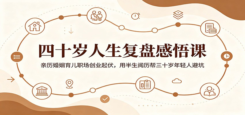 四十岁人生复盘感悟课：亲历婚姻育儿职场创业起伏，用半生阅历帮三十岁年轻人避坑-川川创富网