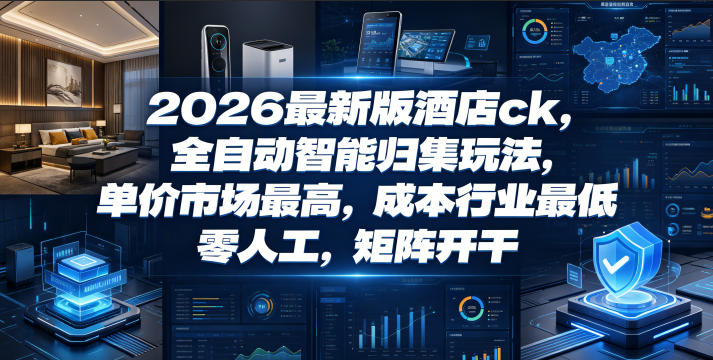 2026最新版酒店ck，全自动智能归集玩法，单价市场最高，成本行业最低，零人工，矩阵开干【揭秘】-川川创富网