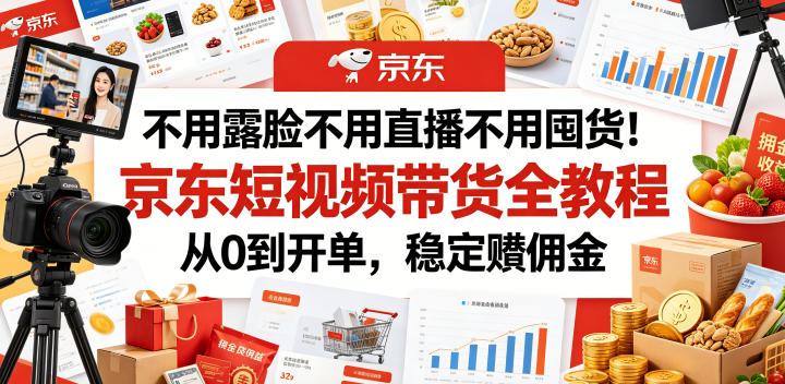 不用露脸不用直播不用囤货！京东短视频带货全教程，从0到开单，稳定賺佣金-川川创富网