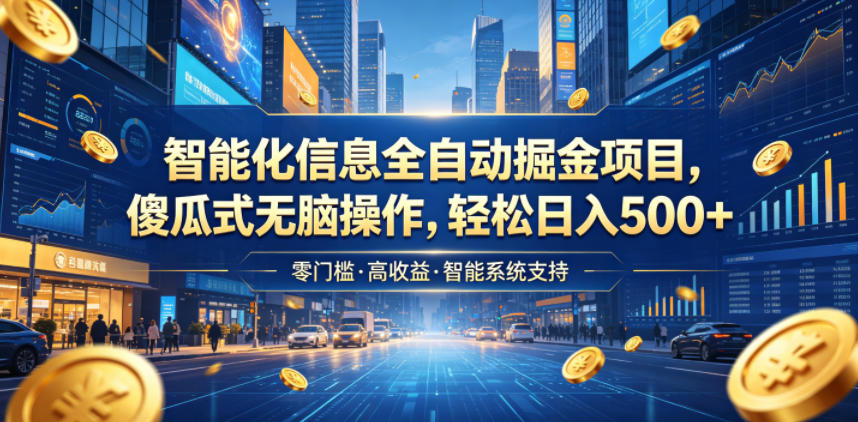 智能化信息全自动掘金项目，傻瓜式无脑操作，轻松日入500+【揭秘】-川川创富网