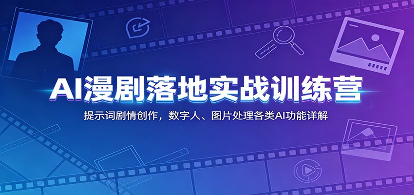 AI漫剧落地实战训练营：提示词剧情创作，数字人、图片处理各类AI功能详解-川川创富网
