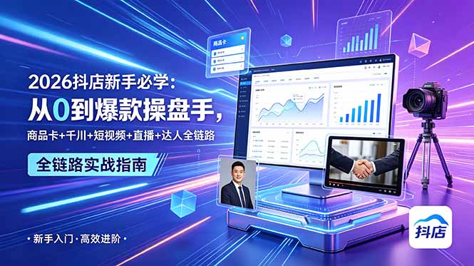 2026抖店新手必学：从0到爆款操盘手，商品卡+千川+短视频+直播+达人全链路-川川创富网