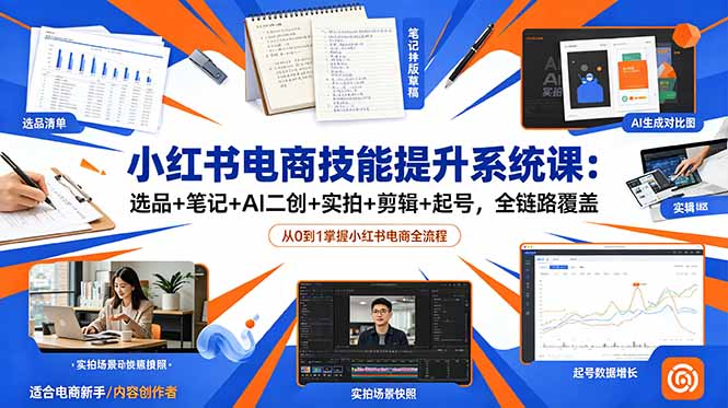 小红书电商技能提升系统课：选品+笔记+AI二创+实拍+剪辑+起号，全链路覆盖-川川创富网