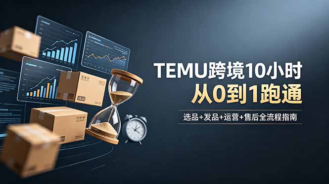 想做TEMU跨境但不知从何下手？选品+发品+运营+售后，10小时从0到1跑通-川川创富网