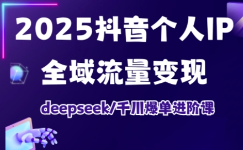 抖音个人IP全域流量变现进阶课，deepseek千川爆单进阶课(更新2026年06月)-川川创富网