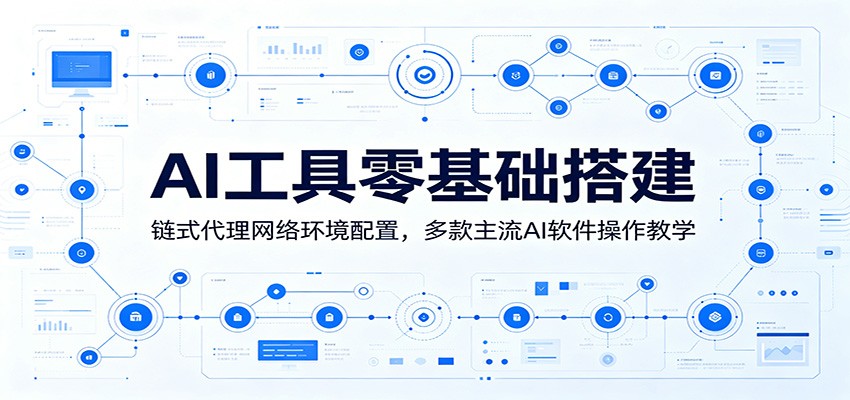 AI工具零基础搭建：链式代理网络环境配置，多款主流AI软件操作教学-川川创富网