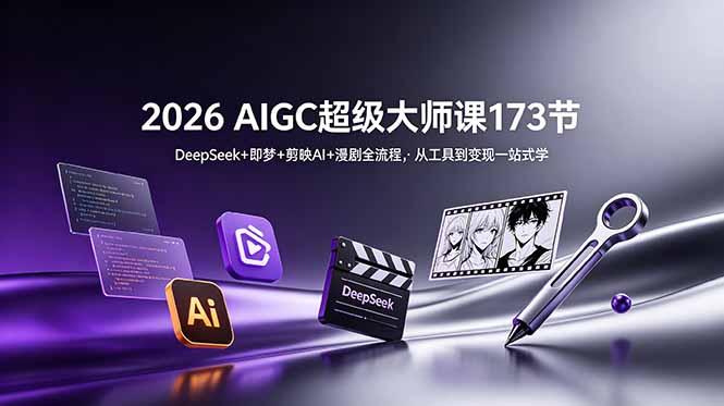 2026 AIGC超级大师课173节：DeepSeek+即梦+剪映AI+漫剧全流程，从工具到变现一站式学-川川创富网