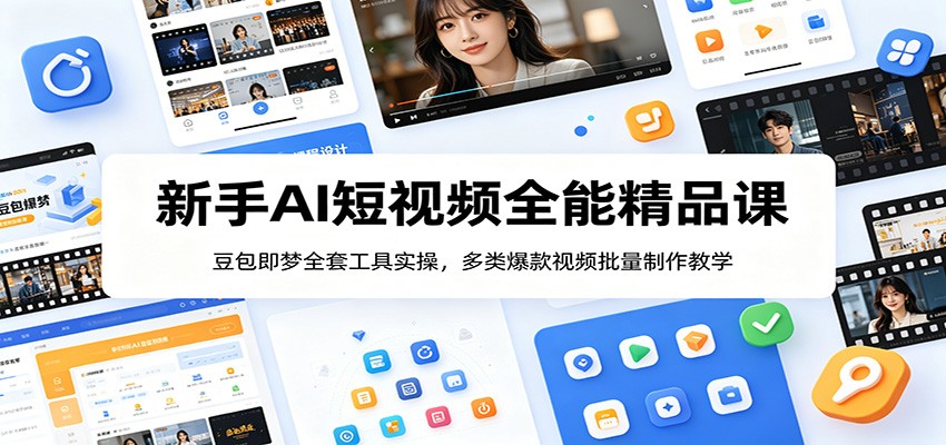 新手AI短视频全能精品课：豆包即梦全套工具实操，多类爆款视频批量制作教学-川川创富网