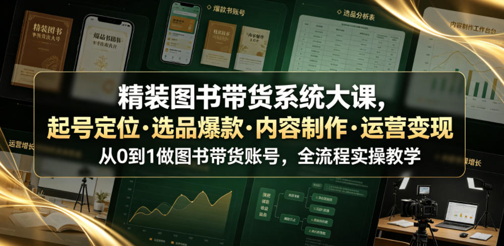 精装图书带货系统大课，起号定位・选品爆款・内容制作・运营变现，从0到1做图书带货账号，全流程实操教学-川川创富网