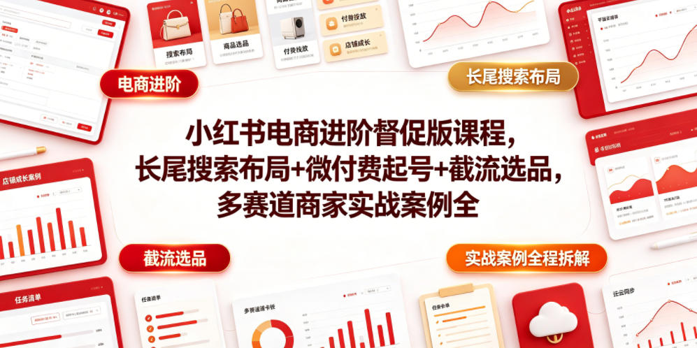 小红书电商进阶督促版课程，长尾搜索布局+微付费起号+截流选品，多赛道商家实战案例全程拆解-川川创富网