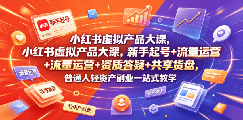 小红书虚拟产品大课，新手起号+流量运营+资质答疑+共享货盘，普通人轻资产副业一站式教学-川川创富网