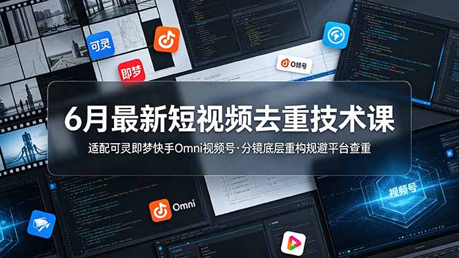 6月最新短视频去重技术课，适配可灵即梦快手Omni视频号，分镜底层重构规避平台查重-川川创富网