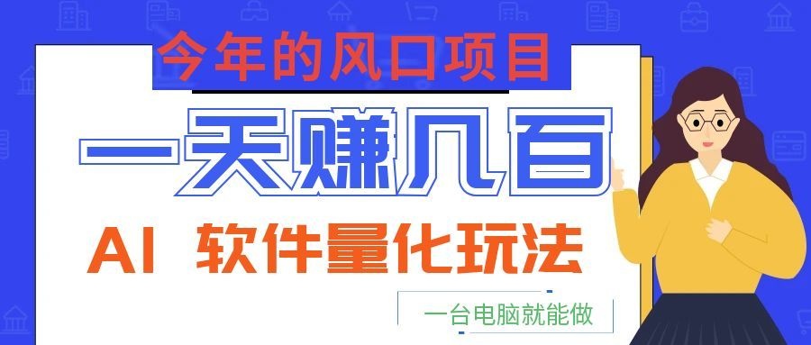今年的风口项目，AI 软件量化玩法，让你一天赚几百，一台电脑就能做！-川川创富网