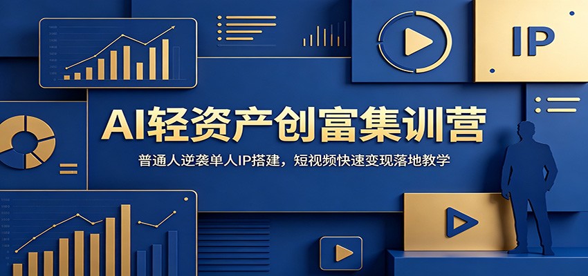 AI轻资产创富集训营：普通人逆袭单人IP搭建，短视频快速变现落地教学-川川创富网