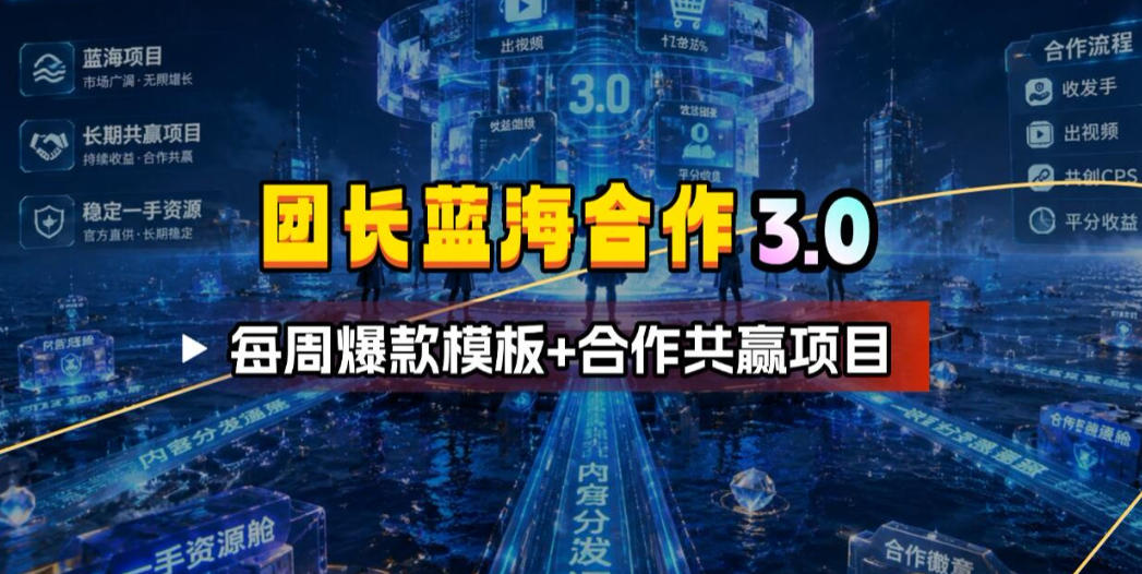 团长蓝海合作3.0，每周爆款模板+合作共赢项目-川川创富网