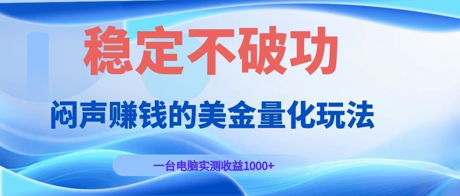 闷声赚钱的美金量化玩法，一台电脑实测收益1000+稳定不破功！-川川创富网