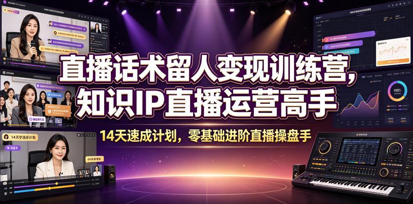 直播话术留人变现训练营，知识IP直播运营高手，14天速成计划，零基础进阶直播操盘手-川川创富网