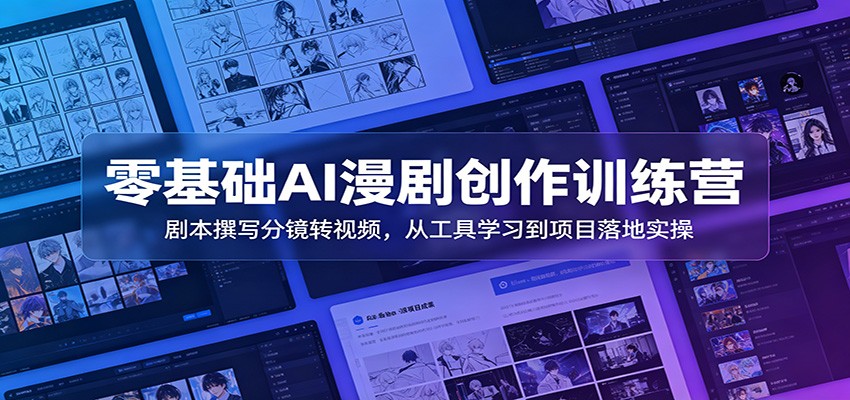 零基础AI漫剧创作训练营：剧本撰写分镜转视频，从工具学习到项目落地实操-川川创富网