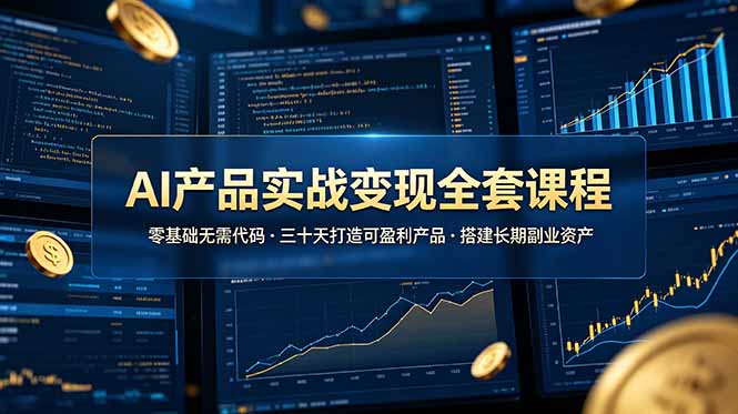 AI产品实战变现全套课程，零基础无需代码，三十天打造可盈利产品搭建长期副业资产-川川创富网