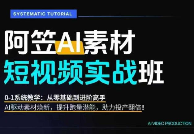AI视频素材实战班，0-1系统教学，从零基础到进阶高手AI驱动素材焕新，提升跑量潜能，助力投产翻倍-川川创富网