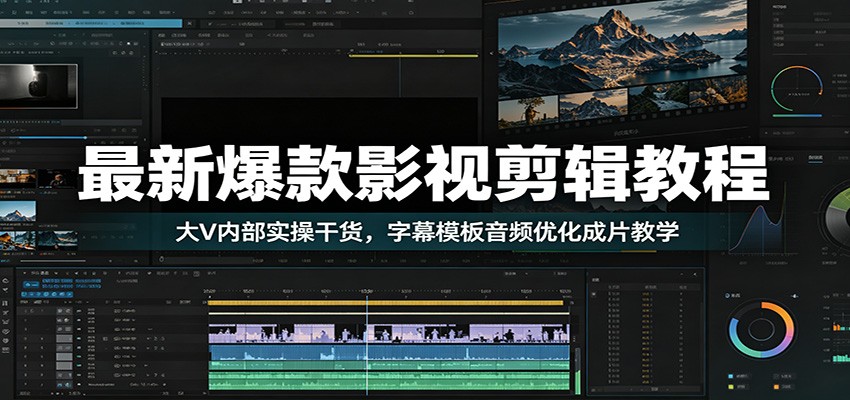 最新爆款影视剪辑教程：大V内部实操干货，字幕模板音频优化成片教学-川川创富网