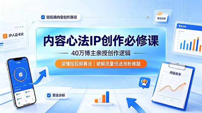 内容心法IP创作必修课：40万博主亲授创作逻辑，读懂短视频算法，破解流量低迷涨粉难题-川川创富网