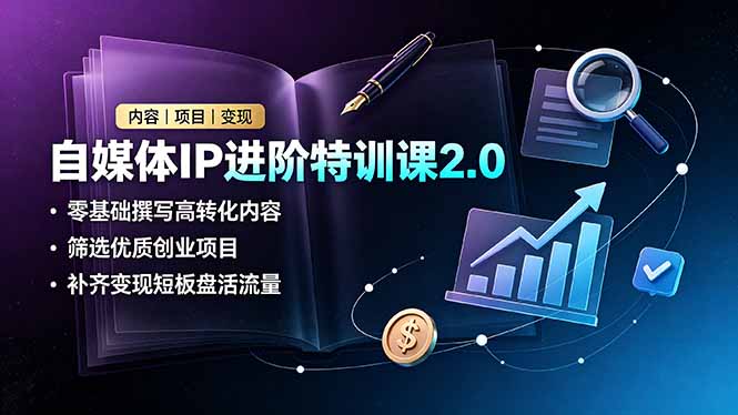 自媒体IP进阶特训课2.0，零基础撰写高转化内容，筛选优质创业项目，补齐变现短板盘活流量-川川创富网