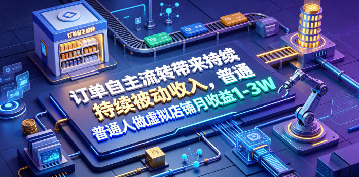 订单自主流转带来持续被动收入，普通人做虚拟店铺月收益1-3W【揭秘】-川川创富网