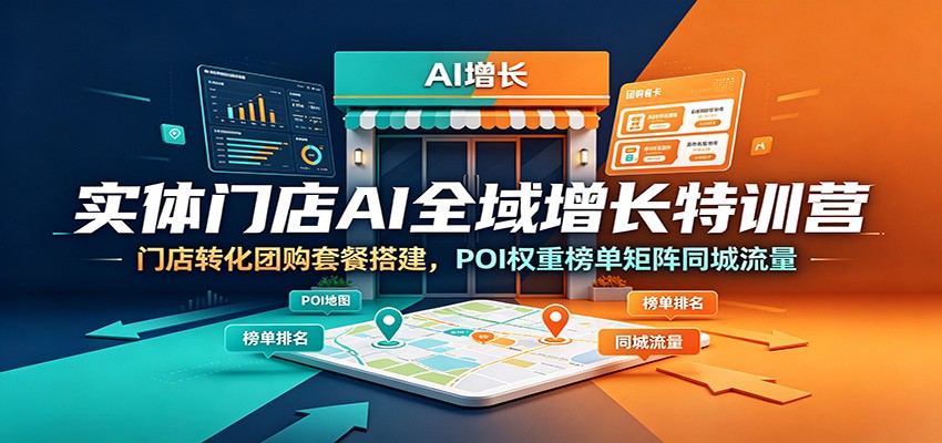 实体门店AI全域增长特训营：门店转化团购套餐搭建，POI权重榜单矩阵同城流量-川川创富网