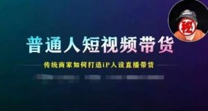 普通人短视频带货,传统商家如何打造IP人设直播带货-川川创富网