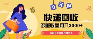 快递回收多重收益玩法,多账号批量操作,新手小白也能搬砖月入3000+!-川川创富网