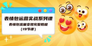 表情包运营实战系列课,表情包流量变现完整教程(19节课)-川川创富网