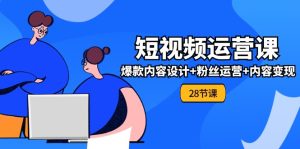 0基础学习短视频运营全套实战课,爆款内容设计+粉丝运营+内容变现(28节)-川川创富网