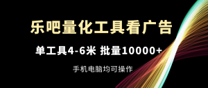 （11555期）乐吧量化工具看广告，单工具4-6米，批量10000+，手机电脑均可操作-川川创富网