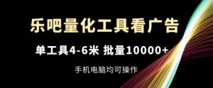 乐吧量化工具看广告，单工具4-6米，批量1w+，手机电脑均可操作【揭秘】-川川创富网
