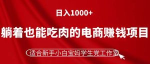 （11571期）躺着也能吃肉的电商赚钱项目，日入1000+，适合新手小白宝妈学生党工作室-川川创富网