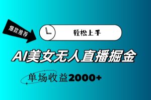 (11579期)AI美女无人直播暴力掘金,小白轻松上手,单场收益2000+-川川创富网