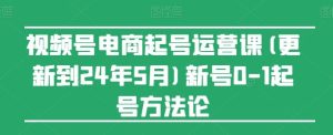 视频号电商起号运营课(更新24年7月)新号0-1起号方法论-川川创富网
