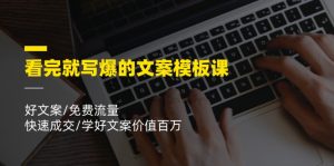 看完就写爆的文案模板课,好文案/免费流量/快速成交/学好文案价值百万-川川创富网