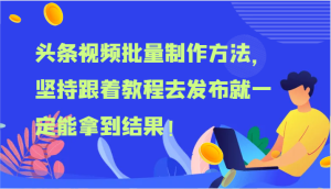头条视频批量制作方法，坚持跟着教程去发布就一定能拿到结果！-川川创富网