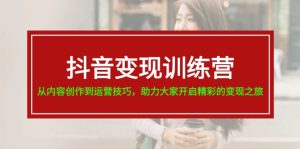 (11593期)抖音变现训练营,从内容创作到运营技巧,助力大家开启精彩的变现之旅-川川创富网