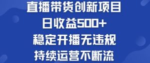 淘宝无人直播带货创新项目：日收益500+  稳定开播无违规  持续运营不断流【揭秘】-川川创富网