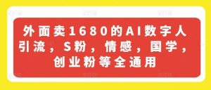 外面卖1680的AI数字人引流，S粉，情感，国学，创业粉等全通用-川川创富网