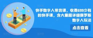 快手数字人带货课,收费699少有的快手课,含大量超详细俄罗斯数字人玩法-川川创富网