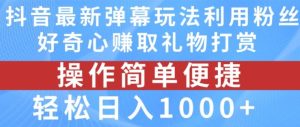 抖音弹幕最新玩法，利用粉丝好奇心赚取礼物打赏，轻松日入1000+-川川创富网